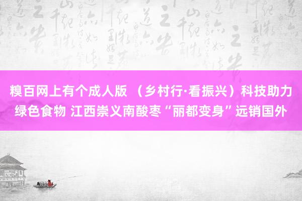 糗百网上有个成人版 （乡村行·看振兴）科技助力绿色食物 江西崇义南酸枣“丽都变身”远销国外