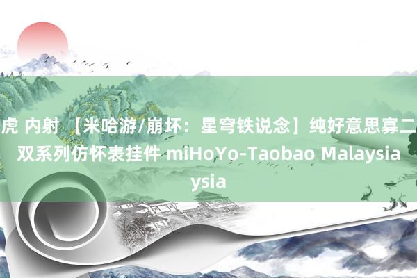 白虎 内射 【米哈游/崩坏:星穹铁说念】纯好意思寡二少双系列仿怀表挂件 miHoYo-Taobao Malaysia