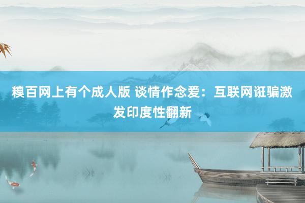 糗百网上有个成人版 谈情作念爱：互联网诳骗激发印度性翻新