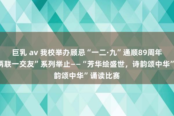 巨乳 av 我校举办顾忌“一二·九”通顺89周年暨“三进两联一交友”系列举止——“芳华绘盛世，诗韵颂中华”诵读比赛