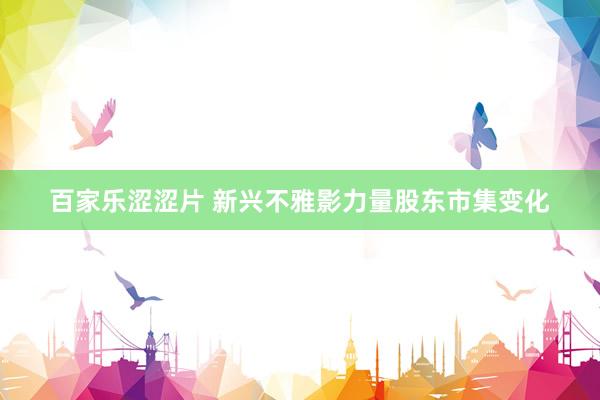 百家乐涩涩片 新兴不雅影力量股东市集变化