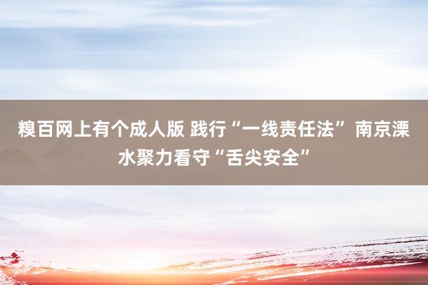 糗百网上有个成人版 践行“一线责任法” 南京溧水聚力看守“舌尖安全”