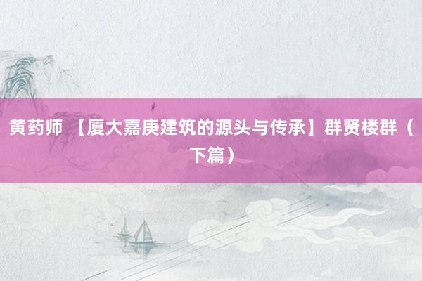 黄药师 【厦大嘉庚建筑的源头与传承】群贤楼群（下篇）