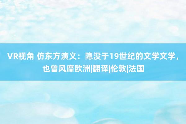 VR视角 仿东方演义：隐没于19世纪的文学文学，也曾风靡欧洲|翻译|伦敦|法国
