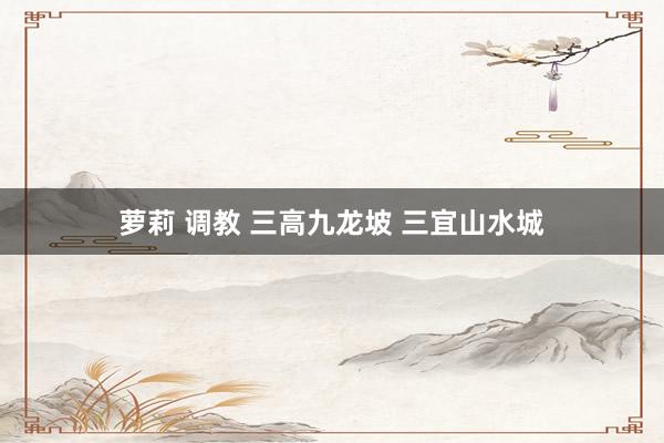 萝莉 调教 三高九龙坡 三宜山水城