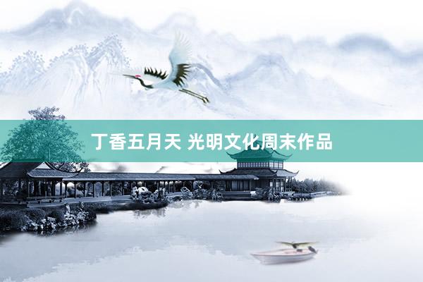 丁香五月天 光明文化周末作品