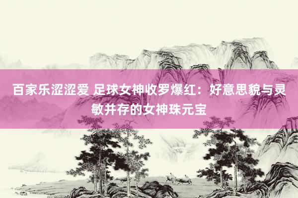 百家乐涩涩爱 足球女神收罗爆红：好意思貌与灵敏并存的女神珠元宝