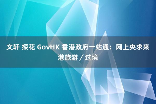 文轩 探花 GovHK 香港政府一站通：网上央求来港旅游／过境