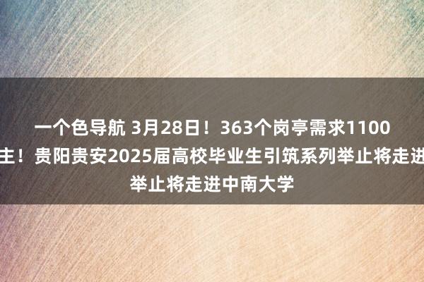 一个色导航 3月28日！363个岗亭需求1100余东说念主！贵阳贵安2025届高校毕业生引筑系列举止将走进中南大学