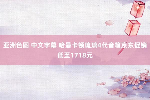 亚洲色图 中文字幕 哈曼卡顿琉璃4代音箱京东促销低至1718元