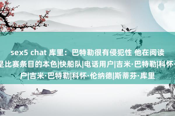 sex5 chat 库里：巴特勒很有侵犯性 他在阅读比赛&打得齐是比赛条目的本色|快船队|电话用户|吉米·巴特勒|科怀·伦纳德|斯蒂芬·库里