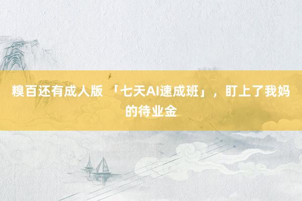 糗百还有成人版 「七天AI速成班」，盯上了我妈的待业金