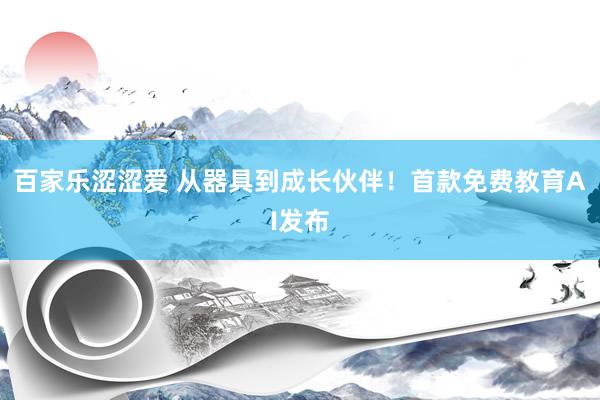 百家乐涩涩爱 从器具到成长伙伴！首款免费教育AI发布