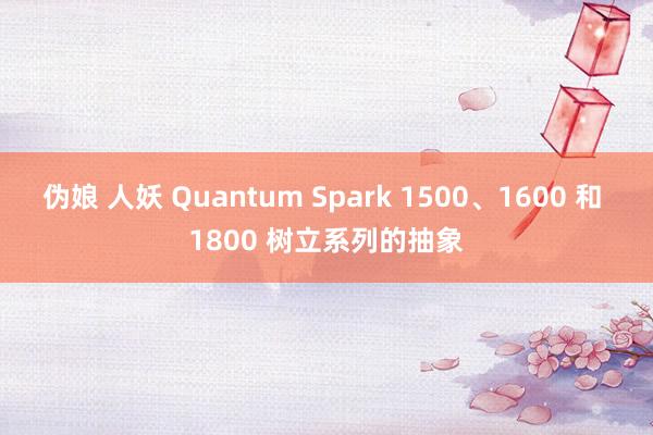 伪娘 人妖 Quantum Spark 1500、1600 和 1800 树立系列的抽象