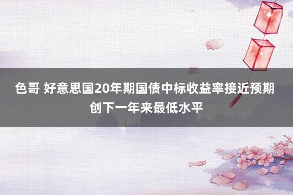 色哥 好意思国20年期国债中标收益率接近预期 创下一年来最低水平