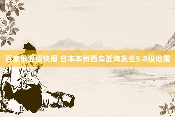 百家乐涩涩快播 日本本州西岸近海发生5.8级地震