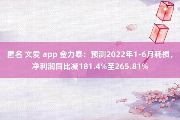 匿名 文爱 app 金力泰：预测2022年1-6月耗损，净利润同比减181.4%至265.81%