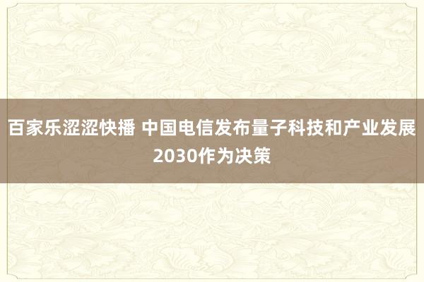 百家乐涩涩快播 中国电信发布量子科技和产业发展2030作为决策