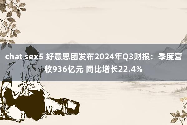 chat sex5 好意思团发布2024年Q3财报：季度营收936亿元 同比增长22.4%
