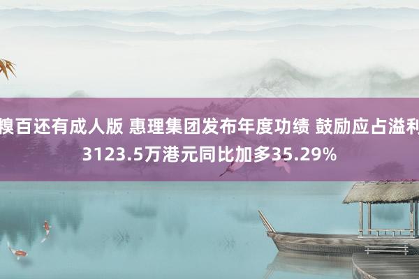 糗百还有成人版 惠理集团发布年度功绩 鼓励应占溢利3123.5万港元同比加多35.29%